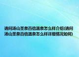 請問湯山圣泉百倍溫泉怎么樣介紹(請問湯山圣泉百倍溫泉怎么樣詳細(xì)情況如何)