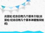 炎亞綸:紀(jì)念日有幾個(gè)版本介紹(炎亞綸:紀(jì)念日有幾個(gè)版本詳細(xì)情況如何)