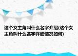 這個(gè)女主角叫什么名字介紹(這個(gè)女主角叫什么名字詳細(xì)情況如何)