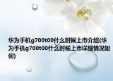 華為手機g700t00什么時候上市介紹(華為手機g700t00什么時候上市詳細情況如何)