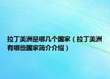 拉丁美洲是哪幾個(gè)國(guó)家（拉丁美洲有哪些國(guó)家簡(jiǎn)介介紹）