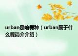 urban是啥舞種（urban屬于什么舞簡介介紹）