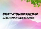 孝感12345市民熱線介紹(孝感12345市民熱線詳細(xì)情況如何)