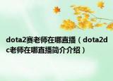 dota2賽老師在哪直播（dota2dc老師在哪直播簡(jiǎn)介介紹）