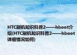 HTC刷機知識科普2——hboot介紹(HTC刷機知識科普2——hboot詳細情況如何)