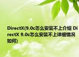 DirectX(9.0c怎么安裝不上介紹 DirectX 9.0c怎么安裝不上詳細情況如何)