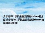 步步高i531手機主題(我想做shinee的介紹 步步高i531手機主題 我想做shinee的詳細情況如何)