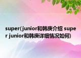 super(junior和韓庚介紹 super junior和韓庚詳細情況如何)