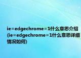 ie=edgechrome=1什么意思介紹(ie=edgechrome=1什么意思詳細(xì)情況如何)