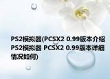 PS2模擬器(PCSX2 0.99版本介紹 PS2模擬器 PCSX2 0.99版本詳細(xì)情況如何)