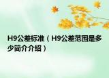 H9公差標(biāo)準(zhǔn)（H9公差范圍是多少簡(jiǎn)介介紹）