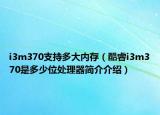 i3m370支持多大內(nèi)存（酷睿i3m370是多少位處理器簡介介紹）