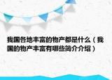 我國各地豐富的物產(chǎn)都是什么（我國的物產(chǎn)豐富有哪些簡介介紹）