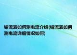 鉗流表如何測(cè)電流介紹(鉗流表如何測(cè)電流詳細(xì)情況如何)