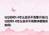 QQ空間5.0怎么顯示不完整介紹(QQ空間5.0怎么顯示不完整詳細(xì)情況如何)