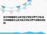 夏天伴郎服裝怎么穿才能又年輕又帥氣介紹(夏天伴郎服裝怎么穿才能又年輕又帥氣詳細(xì)情況如何)