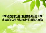 PSP終結(jié)者怎么用(用過的進(jìn)來介紹 PSP終結(jié)者怎么用 用過的進(jìn)來詳細(xì)情況如何)