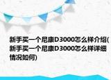 新手買一個尼康D3000怎么樣介紹(新手買一個尼康D3000怎么樣詳細(xì)情況如何)