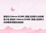 英特爾(Celeron E1500 (雙核)支持多大內(nèi)存頻率介紹 英特爾 Celeron E1500 (雙核)支持多大內(nèi)存頻率詳細(xì)情況如何)