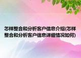 怎樣整合和分析客戶信息介紹(怎樣整合和分析客戶信息詳細(xì)情況如何)