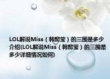 LOL解說Miss（韓懿瑩）的三圍是多少介紹(LOL解說Miss（韓懿瑩）的三圍是多少詳細(xì)情況如何)