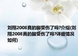 劉翔2008真的腳受傷了嗎?介紹(劉翔2008真的腳受傷了嗎?詳細情況如何)