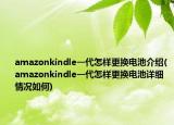 amazonkindle一代怎樣更換電池介紹(amazonkindle一代怎樣更換電池詳細(xì)情況如何)