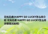 無憂無慮(HAPPY GO LUCKY怎么樣介紹 無憂無慮 HAPPY GO LUCKY怎么樣詳細情況如何)