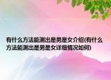 有什么方法能測出是男是女介紹(有什么方法能測出是男是女詳細情況如何)