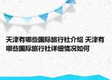 天津有哪些國(guó)際旅行社介紹 天津有哪些國(guó)際旅行社詳細(xì)情況如何