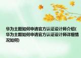 華為主題如何申請官方認(rèn)證設(shè)計(jì)師介紹(華為主題如何申請官方認(rèn)證設(shè)計(jì)師詳細(xì)情況如何)