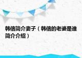 韓信簡介妻子（韓信的老婆是誰簡介介紹）