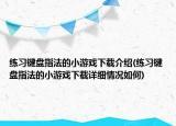 練習鍵盤指法的小游戲下載介紹(練習鍵盤指法的小游戲下載詳細情況如何)