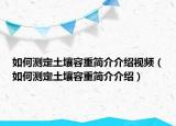 如何測(cè)定土壤容重簡(jiǎn)介介紹視頻（如何測(cè)定土壤容重簡(jiǎn)介介紹）