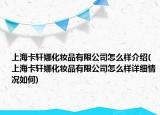 上?？ㄜ幠然瘖y品有限公司怎么樣介紹(上海卡軒娜化妝品有限公司怎么樣詳細情況如何)