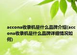 accona收錄機是什么品牌介紹(accona收錄機是什么品牌詳細情況如何)