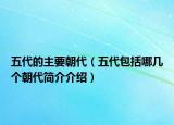 五代的主要朝代（五代包括哪幾個(gè)朝代簡介介紹）