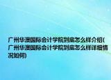 廣州華澳國際會計學(xué)院到底怎么樣介紹(廣州華澳國際會計學(xué)院到底怎么樣詳細(xì)情況如何)