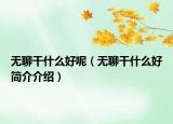 無聊干什么好呢（無聊干什么好簡介介紹）