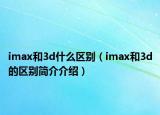 imax和3d什么區(qū)別（imax和3d的區(qū)別簡介介紹）