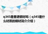 q345是普通鋼材嗎（q345是什么材質(zhì)的鋼材簡介介紹）