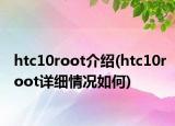 htc10root介紹(htc10root詳細(xì)情況如何)