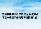 安卓手機來電顯示歸屬地介紹(安卓手機來電顯示歸屬地詳細(xì)情況如何)