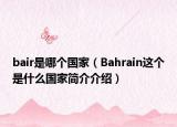 bair是哪個(gè)國家（Bahrain這個(gè)是什么國家簡介介紹）