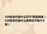 520在古代是什么日子?百度知道（520在古代是什么意思日子簡(jiǎn)介介紹）