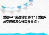 愛(ài)信6AT變速箱怎么樣?（愛(ài)信6at變速箱怎么樣簡(jiǎn)介介紹）