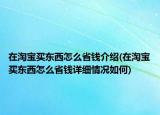 在淘寶買東西怎么省錢介紹(在淘寶買東西怎么省錢詳細情況如何)