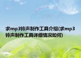 求mp3鈴聲制作工具介紹(求mp3鈴聲制作工具詳細(xì)情況如何)