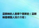 藍(lán)眼睛的人是哪個國家的（藍(lán)眼睛是哪國人簡介介紹）