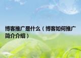 博客推廣是什么（博客如何推廣簡(jiǎn)介介紹）